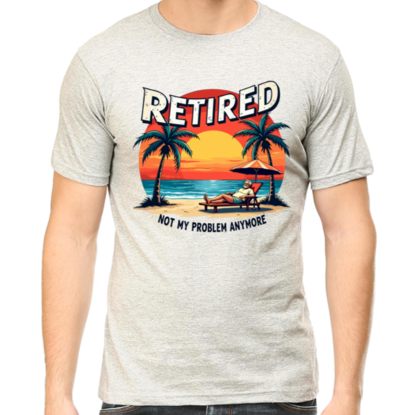 Image of tshirt with wordings "Retired-Not my problem anymore'.